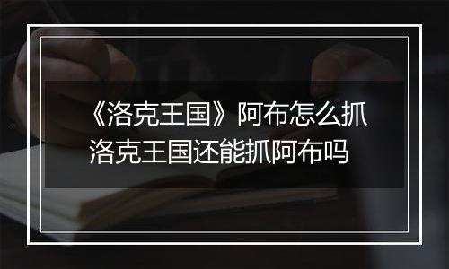 《洛克王国》阿布怎么抓 洛克王国还能抓阿布吗