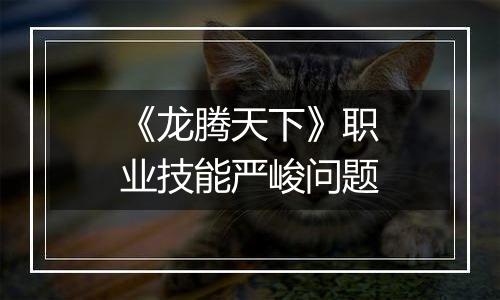 《龙腾天下》职业技能严峻问题
