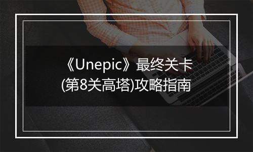 《Unepic》最终关卡(第8关高塔)攻略指南