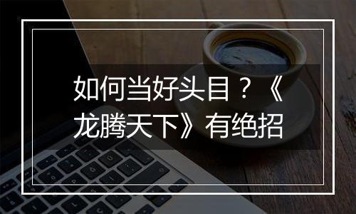 如何当好头目？《龙腾天下》有绝招