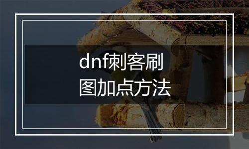 dnf刺客刷图加点方法