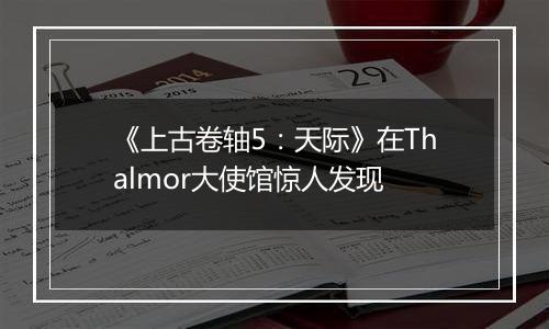 《上古卷轴5：天际》在Thalmor大使馆惊人发现