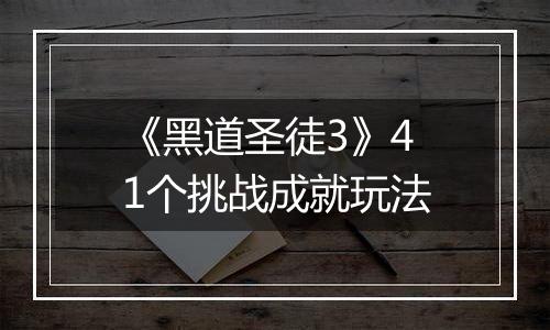 《黑道圣徒3》41个挑战成就玩法