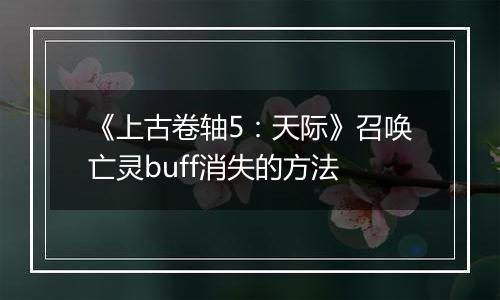 《上古卷轴5：天际》召唤亡灵buff消失的方法