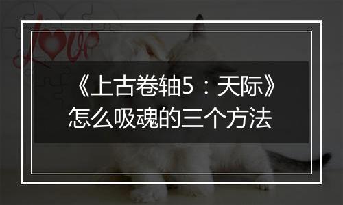 《上古卷轴5：天际》怎么吸魂的三个方法