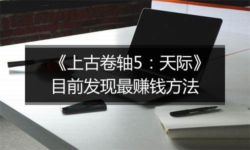 《上古卷轴5：天际》目前发现最赚钱方法