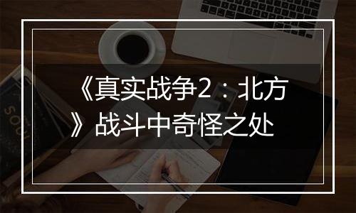 《真实战争2：北方》战斗中奇怪之处