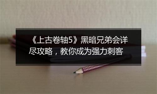 《上古卷轴5》黑暗兄弟会详尽攻略，教你成为强力刺客