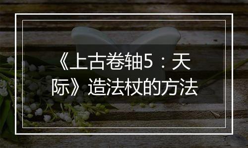 《上古卷轴5：天际》造法杖的方法