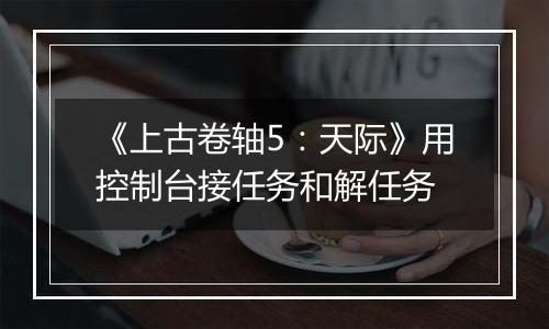 《上古卷轴5：天际》用控制台接任务和解任务