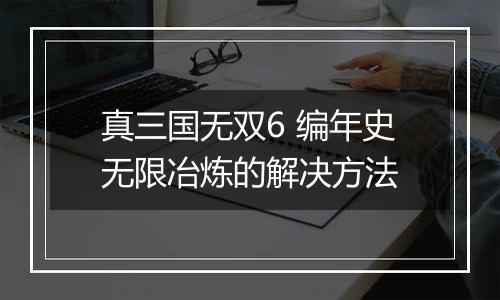 真三国无双6 编年史无限冶炼的解决方法