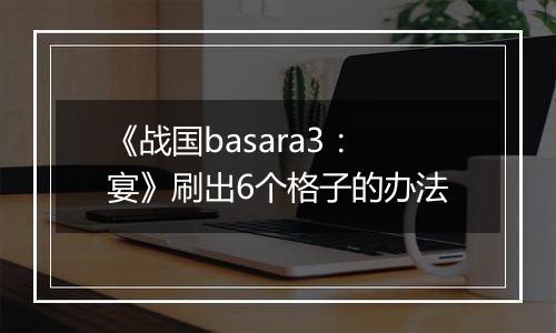 《战国basara3：宴》刷出6个格子的办法