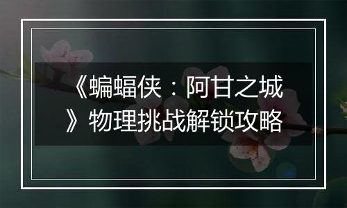 《蝙蝠侠：阿甘之城》物理挑战解锁攻略