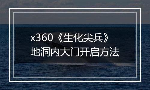 x360《生化尖兵》地洞内大门开启方法