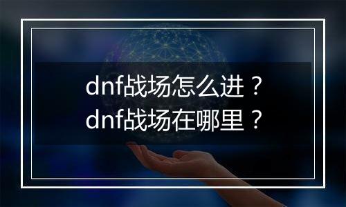 dnf战场怎么进？dnf战场在哪里？