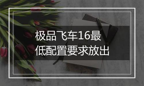 极品飞车16最低配置要求放出