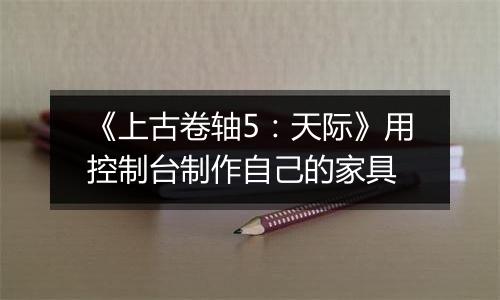 《上古卷轴5：天际》用控制台制作自己的家具