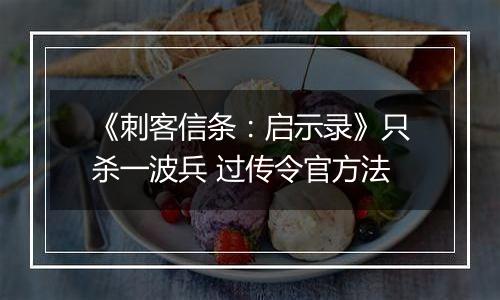 《刺客信条：启示录》只杀一波兵 过传令官方法