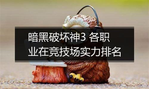 暗黑破坏神3 各职业在竞技场实力排名