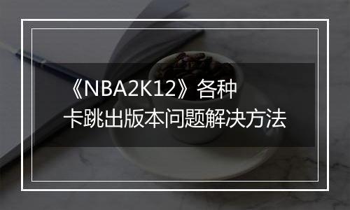 《NBA2K12》各种卡跳出版本问题解决方法