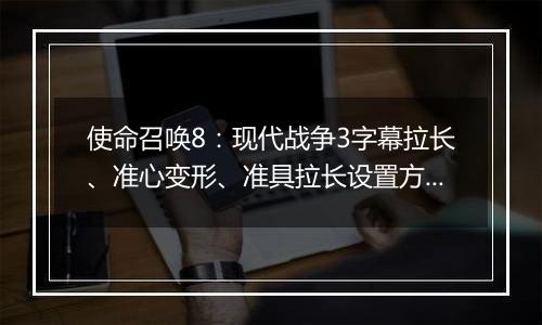 使命召唤8：现代战争3字幕拉长、准心变形、准具拉长设置方法