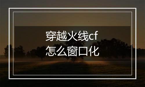 穿越火线cf怎么窗口化