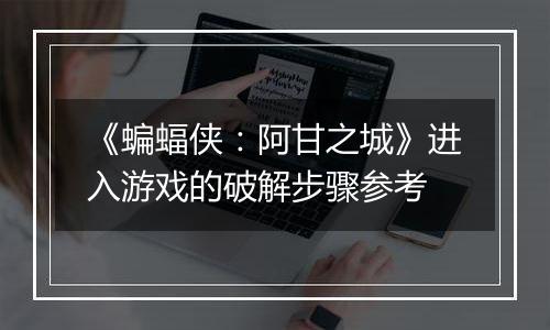 《蝙蝠侠：阿甘之城》进入游戏的破解步骤参考