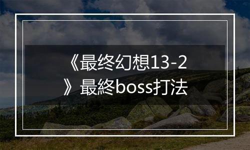 《最终幻想13-2》最終boss打法