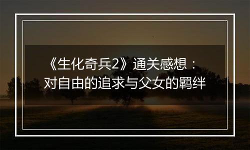 《生化奇兵2》通关感想：对自由的追求与父女的羁绊