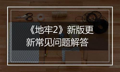 《地牢2》新版更新常见问题解答