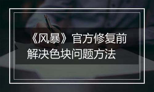 《风暴》官方修复前解决色块问题方法