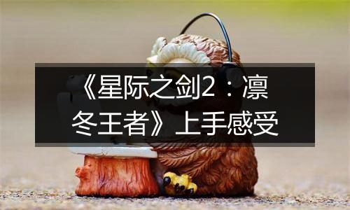 《星际之剑2：凛冬王者》上手感受