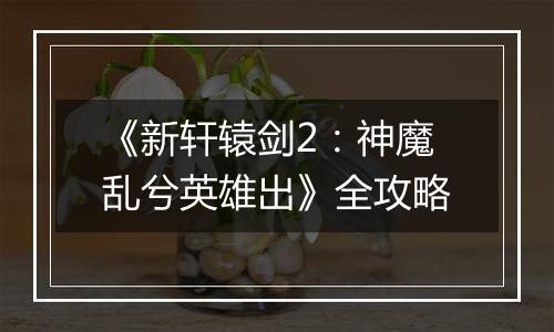《新轩辕剑2：神魔乱兮英雄出》全攻略