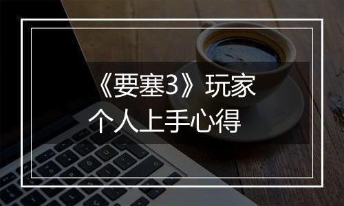 《要塞3》玩家个人上手心得