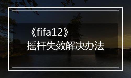 《fifa12》摇杆失效解决办法