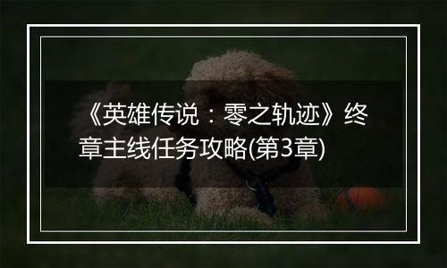 《英雄传说：零之轨迹》终章主线任务攻略(第3章)