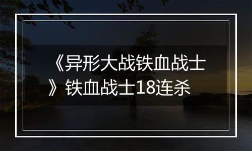 《异形大战铁血战士》铁血战士18连杀