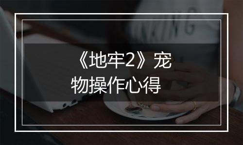 《地牢2》宠物操作心得