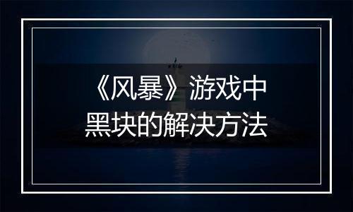《风暴》游戏中黑块的解决方法