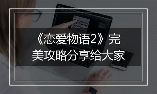 《恋爱物语2》完美攻略分享给大家