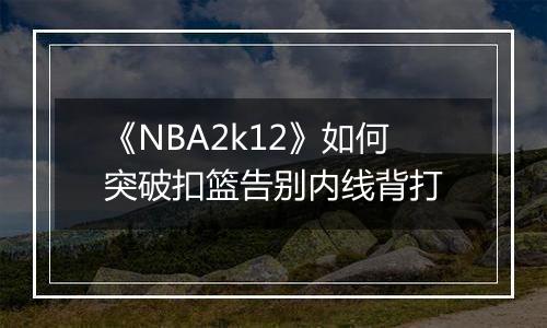 《NBA2k12》如何突破扣篮告别内线背打