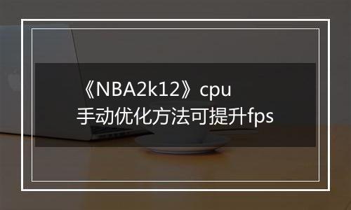 《NBA2k12》cpu手动优化方法可提升fps