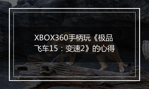 XBOX360手柄玩《极品飞车15：变速2》的心得