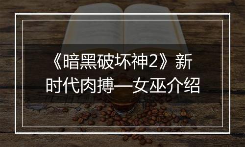 《暗黑破坏神2》新时代肉搏—女巫介绍