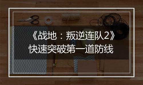 《战地：叛逆连队2》快速突破第一道防线