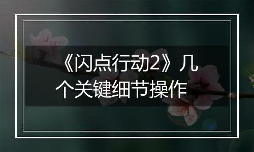 《闪点行动2》几个关键细节操作