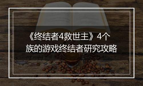 《终结者4救世主》4个族的游戏终结者研究攻略
