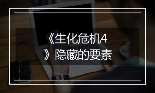 《生化危机4》隐藏的要素