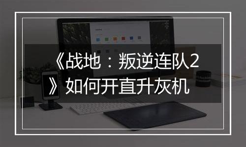 《战地：叛逆连队2》如何开直升灰机