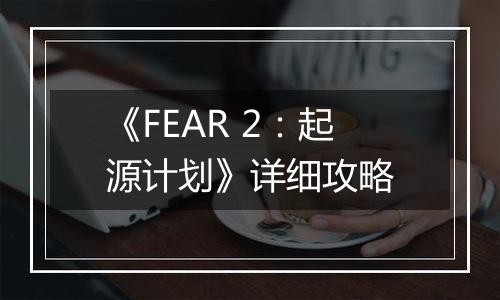 《FEAR 2：起源计划》详细攻略